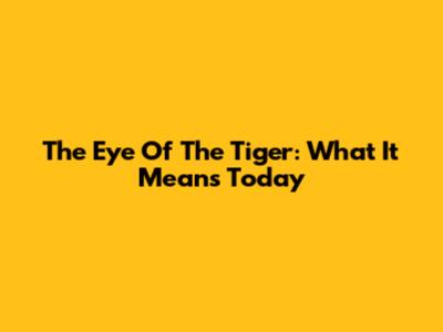 The Eye Of The Tiger: What It Means Today
