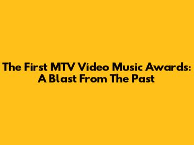 The First MTV Video Music Awards: A Blast From The Past