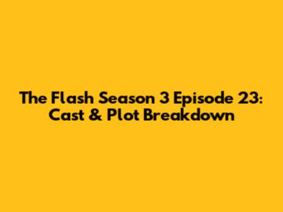 The Flash Season 3 Episode 23: Cast & Plot Breakdown