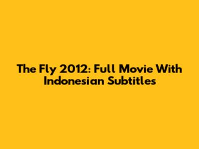 The Fly 2012: Full Movie With Indonesian Subtitles