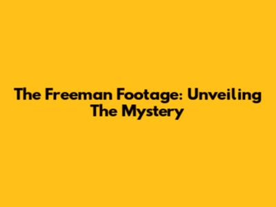The Freeman Footage: Unveiling The Mystery