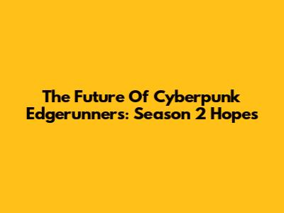 The Future Of Cyberpunk Edgerunners: Season 2 Hopes