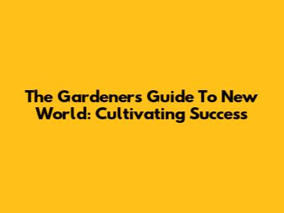 The Gardener's Guide To New World: Cultivating Success
