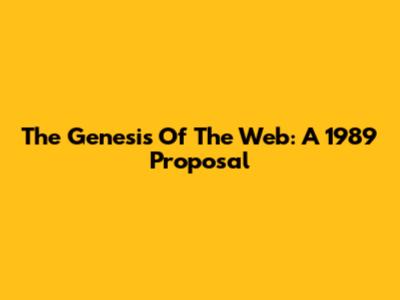 The Genesis Of The Web: A 1989 Proposal