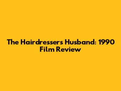 The Hairdresser's Husband: 1990 Film Review