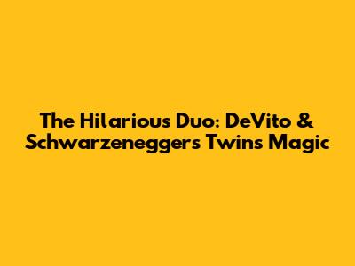 The Hilarious Duo: DeVito & Schwarzenegger's Twins Magic
