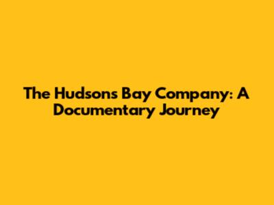 The Hudson's Bay Company: A Documentary Journey