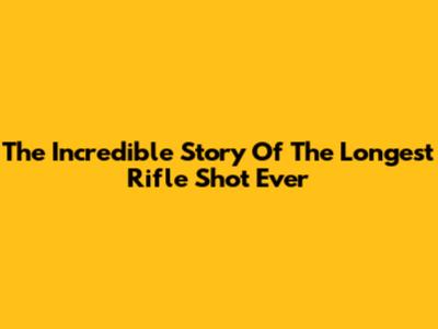 The Incredible Story Of The Longest Rifle Shot Ever