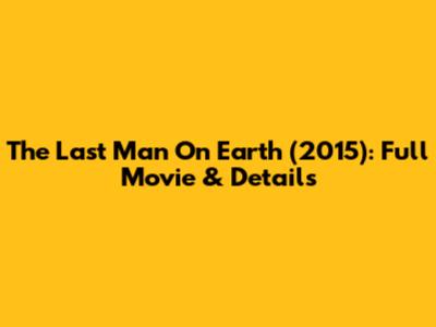 The Last Man On Earth (2015): Full Movie & Details