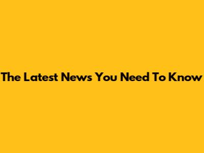 The Latest News You Need To Know