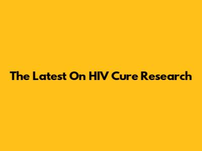 The Latest On HIV Cure Research