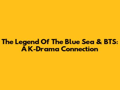 The Legend Of The Blue Sea & BTS: A K-Drama Connection