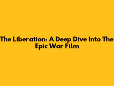 The Liberation: A Deep Dive Into The Epic War Film