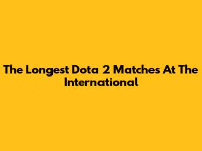 The Longest Dota 2 Matches At The International