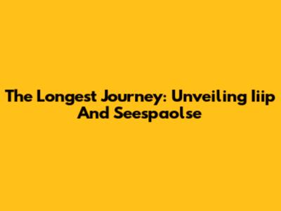 The Longest Journey: Unveiling Iiip And Seespaolse