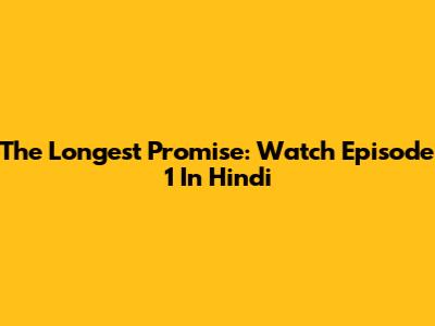 The Longest Promise: Watch Episode 1 In Hindi
