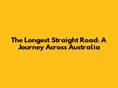 The Longest Straight Road: A Journey Across Australia