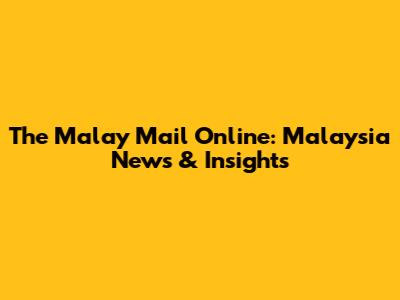 The Malay Mail Online: Malaysia News & Insights