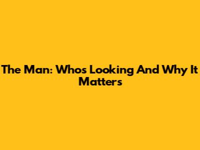 The Man: Who's Looking And Why It Matters
