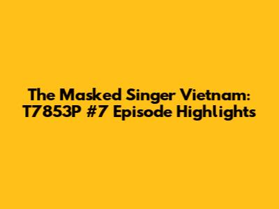 The Masked Singer Vietnam: T7853P #7 Episode Highlights