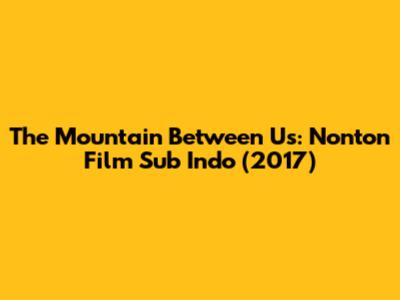 The Mountain Between Us: Nonton Film Sub Indo (2017)