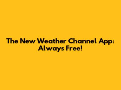 The New Weather Channel App: Always Free!