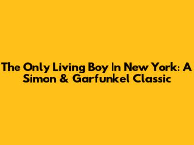 The Only Living Boy In New York: A Simon & Garfunkel Classic