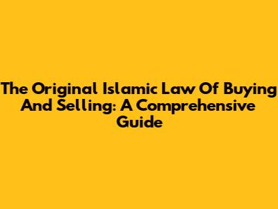 The Original Islamic Law Of Buying And Selling: A Comprehensive Guide