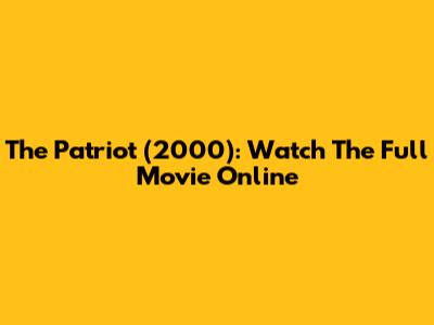 The Patriot (2000): Watch The Full Movie Online