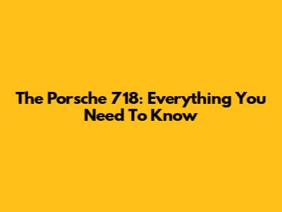 The Porsche 718: Everything You Need To Know