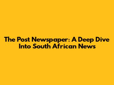The Post Newspaper: A Deep Dive Into South African News