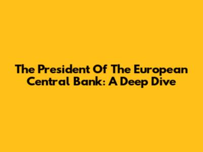 The President Of The European Central Bank: A Deep Dive