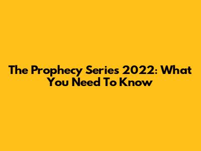 The Prophecy Series 2022: What You Need To Know