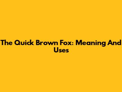 The Quick Brown Fox: Meaning And Uses