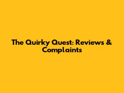 The Quirky Quest: Reviews & Complaints