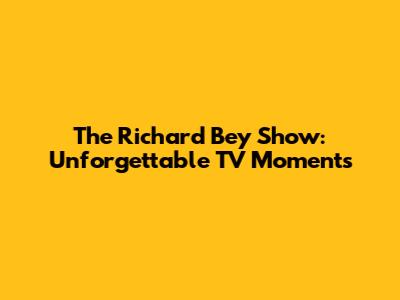 The Richard Bey Show: Unforgettable TV Moments