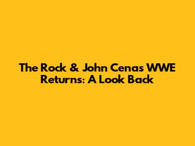 The Rock & John Cena's WWE Returns: A Look Back
