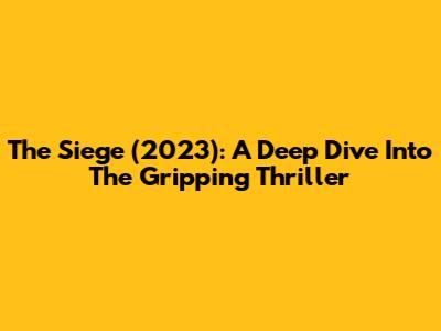 The Siege (2023): A Deep Dive Into The Gripping Thriller