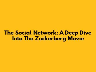 The Social Network: A Deep Dive Into The Zuckerberg Movie