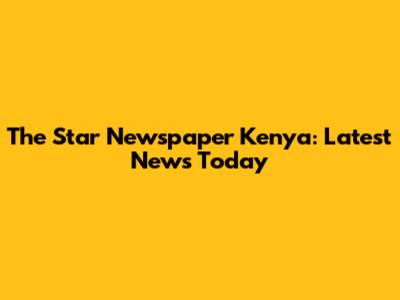 The Star Newspaper Kenya: Latest News Today