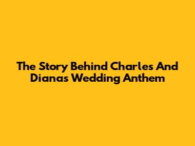 The Story Behind Charles And Diana's Wedding Anthem