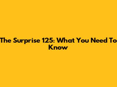 The Surprise 125: What You Need To Know