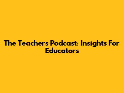 The Teacher's Podcast: Insights For Educators