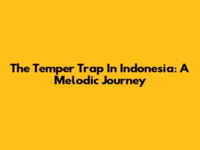 The Temper Trap In Indonesia: A Melodic Journey