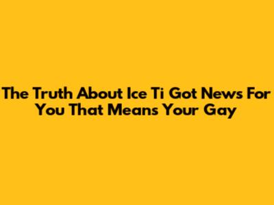 The Truth About "Ice Ti Got News For You That Means Your Gay"