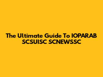The Ultimate Guide To IOPARAB SCSUISC SCNEWSSC