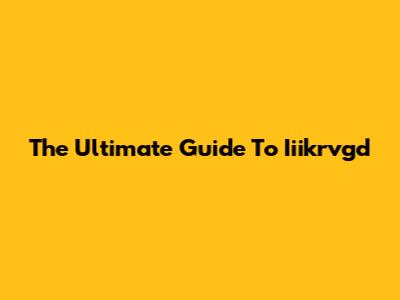 The Ultimate Guide To Iiikrvgd