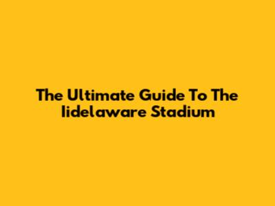 The Ultimate Guide To The Iidelaware Stadium