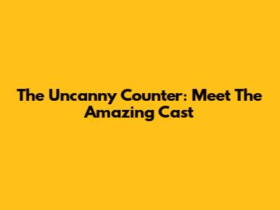 The Uncanny Counter: Meet The Amazing Cast
