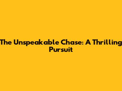 The Unspeakable Chase: A Thrilling Pursuit